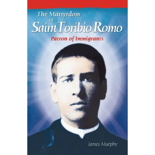 The Martyrdom of Saint Toribio Romo: Patron of Immigrants