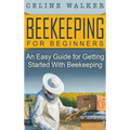 Beekeeping for Beginners: An Easy Guide for Getting Started with Beekeeping