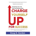 Charge Yourself Up for Success: Energizing Your Life, Work and Relationships