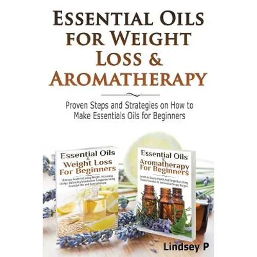 Essential Oils For Weight Loss & Aromatherapy: Proven Steps and Strategies on How to Make Essential Oils for Beginners