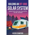 Building an Off-Grid Solar System: Mobile Off-the-Grid Solar Power for RVs, Van Life, and Boats