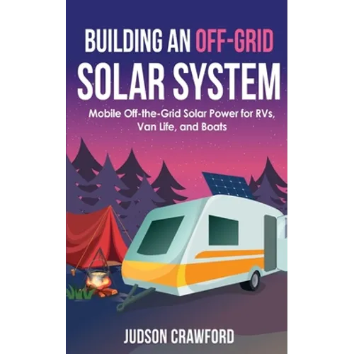 Building an Off-Grid Solar System: Mobile Off-the-Grid Solar Power for RVs, Van Life, and Boats