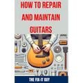 How to Repair and Maintain Guitars: Beginner to Advanced Techniques, Troubleshooting Tips, and Step-by-Step Instructions for Optimal Playability and T