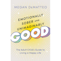 Emotionally Sober and Unimaginably Good: The Adult Child's Guide to Living a Happy Life
