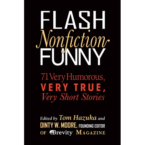 Flash Nonfiction Funny: 71 Very Humorous, Very True, Very Short Stories