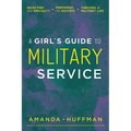 A Girl's Guide to Military Service: Selecting Your Specialty, Preparing for Success, Thriving in Military Life