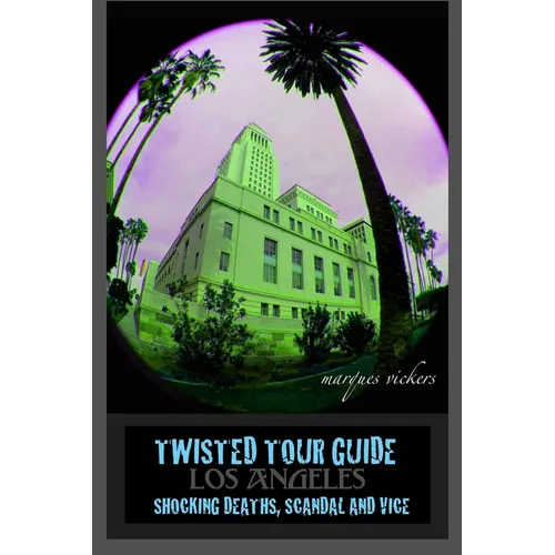 Twisted Tour Guide Los Angeles: Shocking Deaths, Scandals and Vice