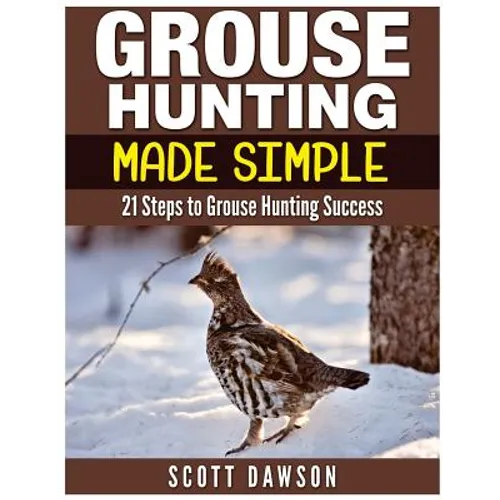 Grouse Hunting Made Simple: 21 Steps to Grouse Hunting Success