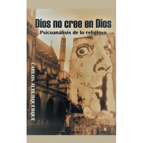 Dios No Cree En Dios: Psicoanálisis De Lo Religioso