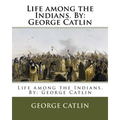 Life among the Indians. By: George Catlin