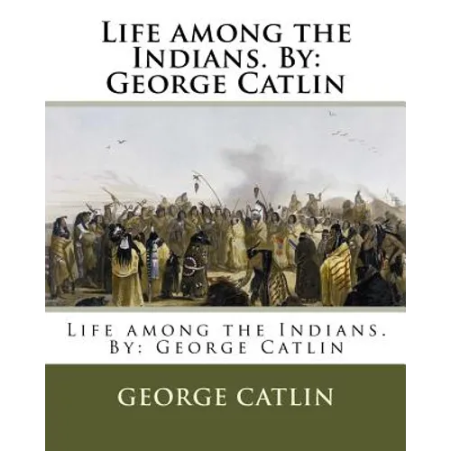 Life among the Indians. By: George Catlin