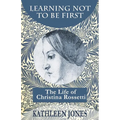 Learning Not To Be First: The Life of Christina Rossetti