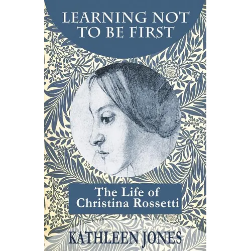 Learning Not To Be First: The Life of Christina Rossetti