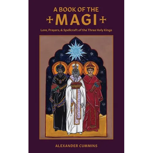A Book of the Magi: Lore, Prayers, and Spellcraft of the Three Holy Kings