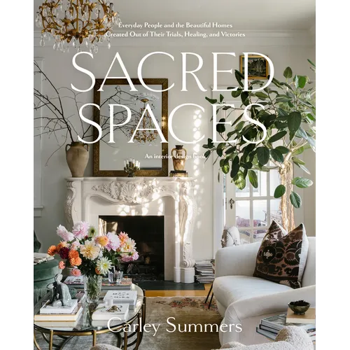 Sacred Spaces: Everyday People and the Beautiful Homes Created Out of Their Trials, Healing, and Victories