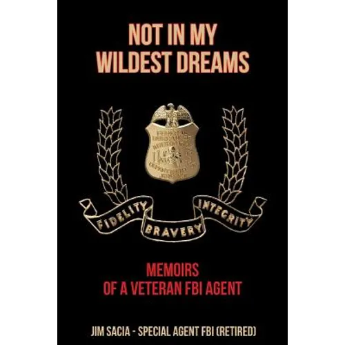 Not in My Wildest Dreams: Memoirs of a Veteran FBI Agent