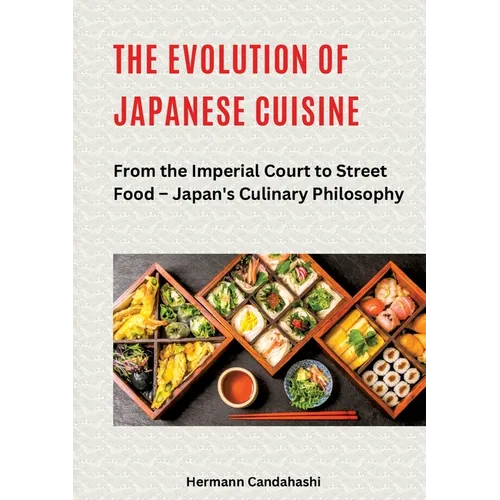 The Evolution of Japanese Cuisine: From the Imperial Court to Street Food - Japan's Culinary Philosophy