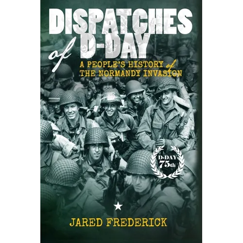 Dispatches of D-Day: A People's History of The Normandy Invasion