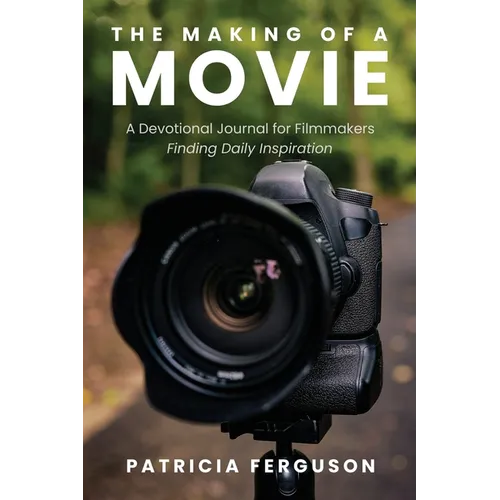 The Making of a Movie: A Devotional Journal for Filmmakers Finding Daily Inspiration