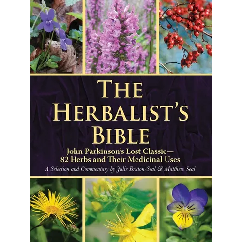 The Herbalist's Bible: John Parkinson's Lost Classic--82 Herbs and Their Medicinal Uses