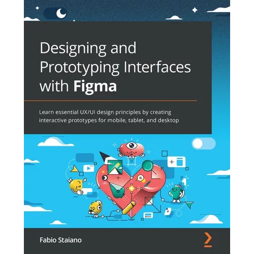 Designing and Prototyping Interfaces with Figma: Learn essential UX/UI design principles by creating interactive prototypes for mobile, tablet, and de