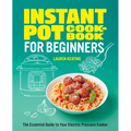 Instant Pot Cookbook for Beginners: The Essential Guide to Your Electric Pressure Cooker