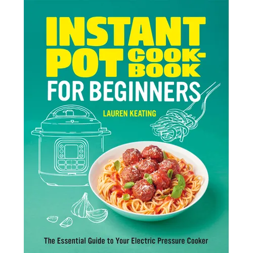 Instant Pot Cookbook for Beginners: The Essential Guide to Your Electric Pressure Cooker