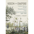 Seeds of Empire: Cotton, Slavery, and the Transformation of the Texas Borderlands, 1800-1850