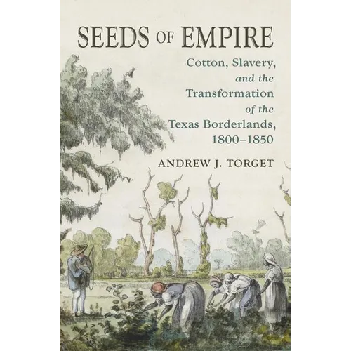 Seeds of Empire: Cotton, Slavery, and the Transformation of the Texas Borderlands, 1800-1850