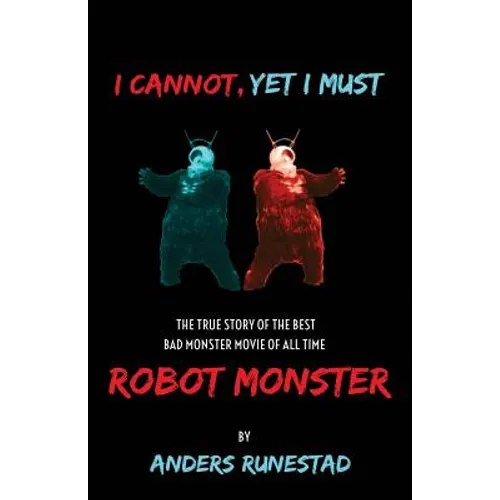 I Cannot, Yet I Must: The True Story of the Best Bad Monster Movie of All Time Robot Monster