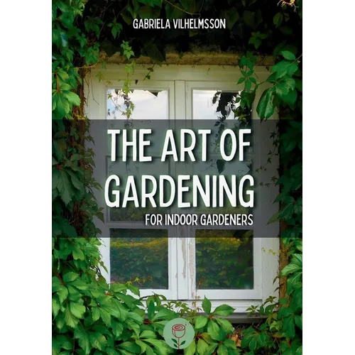 The Art of Gardening: For Indoor Gardeners