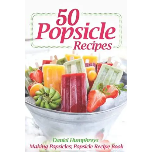 50 Popsicle Recipes: Making Popsicles; Popsicle Recipe Book