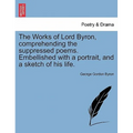 The Works of Lord Byron, Comprehending the Suppressed Poems. Embellished with a Portrait, and a Sketch of His Life.
