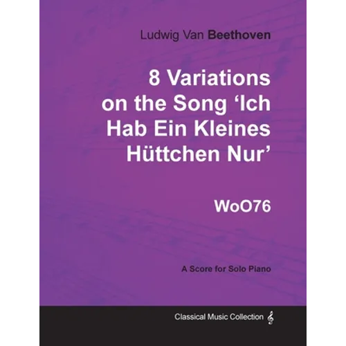 Ludwig Van Beethoven - 8 Variations on the Song 'Ich Hab Ein Kleines Hüttchen Nur' WoO76 - A Score for Solo Piano