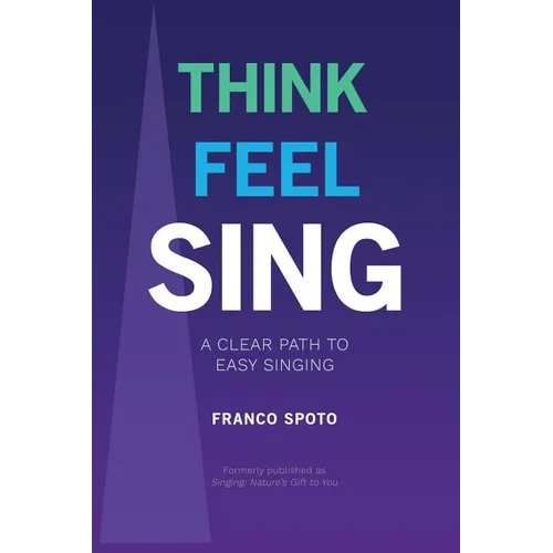 Think Feel Sing: A Clear Path to Easy Singing