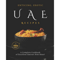Enticing, Exotic UAE Recipes: A Complete Cookbook of Excellent Emirati Dish Ideas!