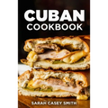 Cuban Cookbook: Traditional and Modern Cuban Cuisine to Celebrate Food, Flavors, and History