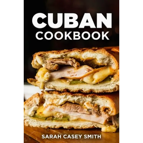 Cuban Cookbook: Traditional and Modern Cuban Cuisine to Celebrate Food, Flavors, and History
