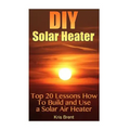 DIY Solar Heater: Top 20 Lessons How To Build and Use a Solar Air Heater