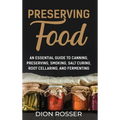Preserving Food: An Essential Guide to Canning, Preserving, Smoking, Salt Curing, Root Cellaring, and Fermenting