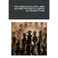The Chess Plays: Fish...Men and King Without a Castle