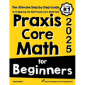 Praxis Core Math for Beginners: The Ultimate Step by Step Guide to Preparing for the Praxis Core Math Test