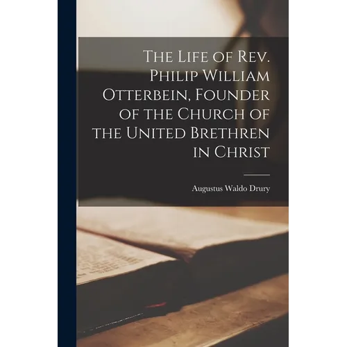 The Life of Rev. Philip William Otterbein, Founder of the Church of the United Brethren in Christ