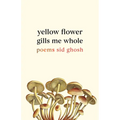 Yellow Flower Gills Me Whole: Poems