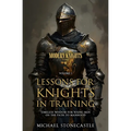 Lessons for Knights in Training: Timeless Wisdom for Young Men on the Path to Manhood