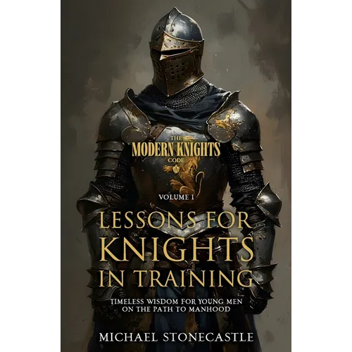 Lessons for Knights in Training: Timeless Wisdom for Young Men on the Path to Manhood
