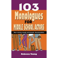 103 Monologues for Middle School Actors: More Winning Comedy and Dramatic Characterizations