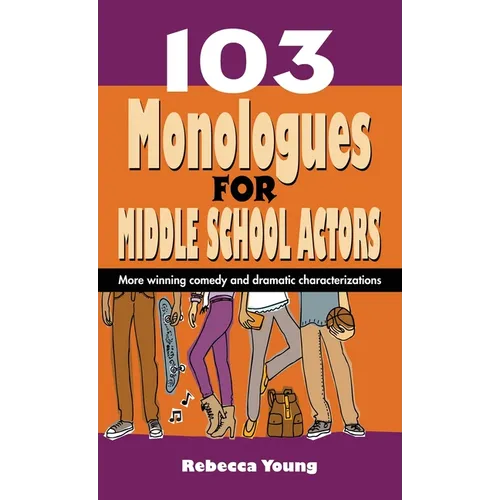 103 Monologues for Middle School Actors: More Winning Comedy and Dramatic Characterizations