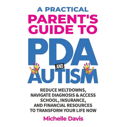 A Practical Parent's Guide to PDA and Autism: Reduce Meltdowns, Navigate Diagnosis & Access School, Insurance and Financial Resources to Transform You