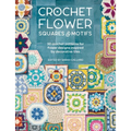 Crochet Flower Squares & Motifs: 30 Crochet Patterns for Flower Designs Inspired by Decorative Tiles